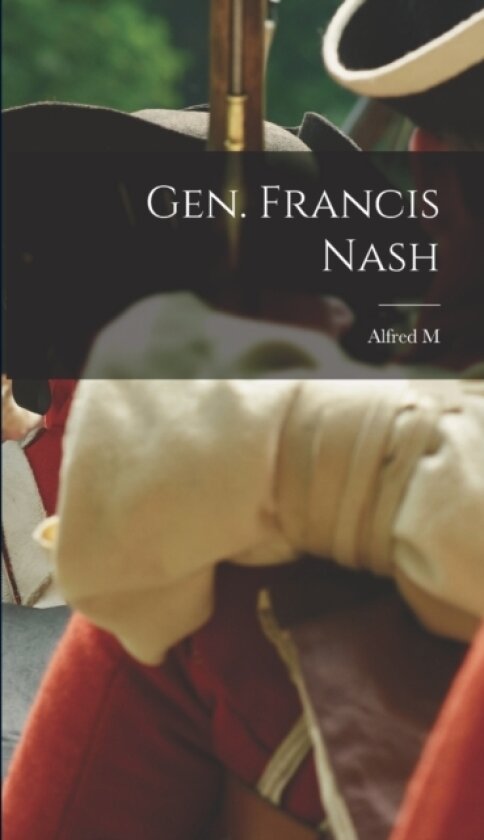 Gen. Francis Nash av Alfred M 1834-1912 Waddell (Hardcover)