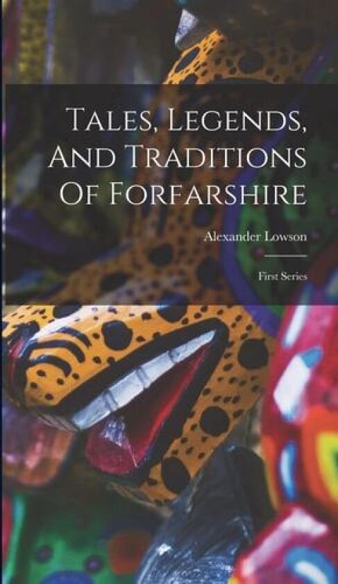 Tales, Legends, And Traditions Of Forfarshire av Alexander Lowson (Hardcover)