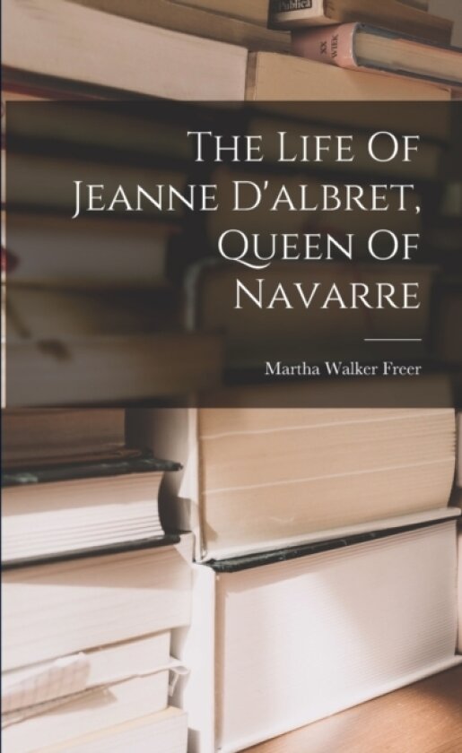 The Life Of Jeanne D'albret, Queen Of Navarre av Martha Walker Freer (Paperback)