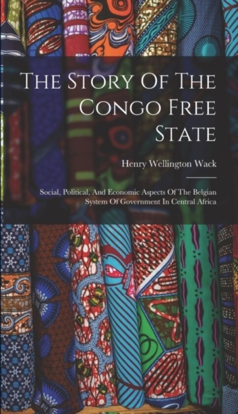 The Story Of The Congo Free State av Henry Wellington Wack (Hardcover)
