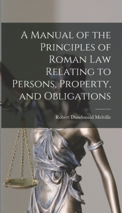 A Manual of the Principles of Roman Law Relating to Persons, Property, and Obligations av Robert Dundonald Melville (Hardcover)