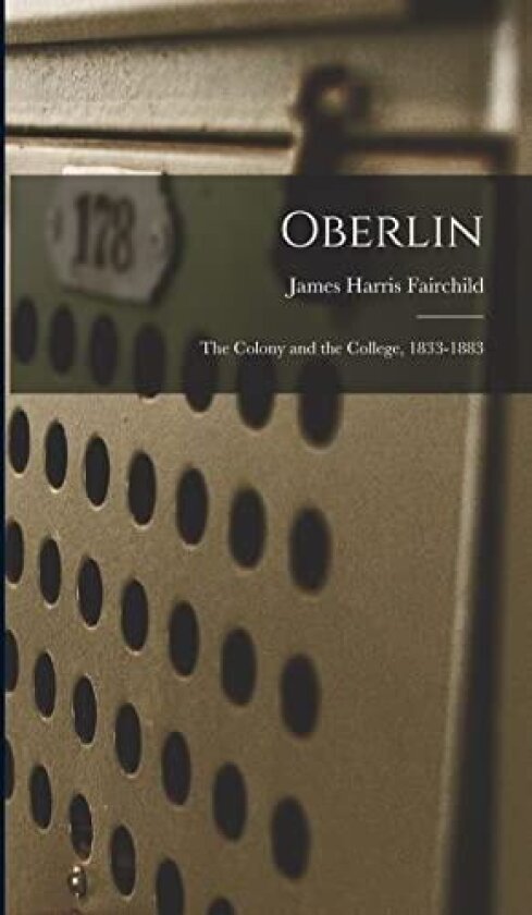 Oberlin: The Colony and the College, 1833-1883 av James Harris Fairchild (Hardcover)