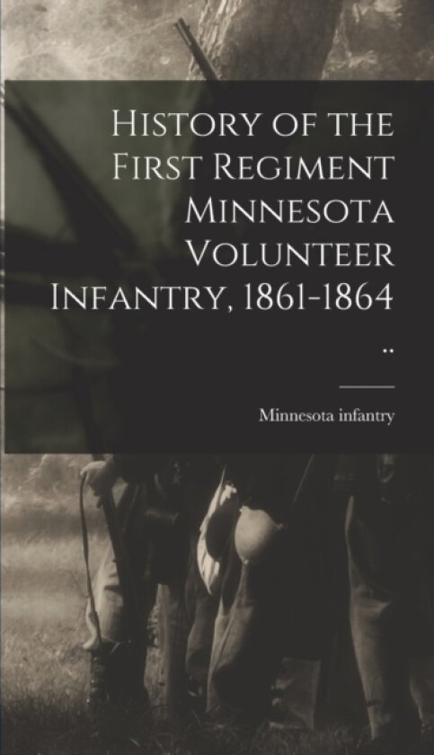History of the First Regiment Minnesota Volunteer Infantry, 1861-1864 .. av 1861-1 Minnesota Infantry 1st Regt (Hardcover)