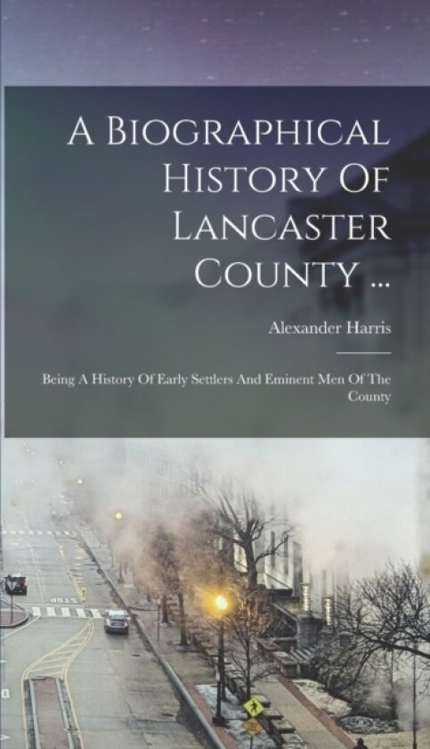 A Biographical History Of Lancaster County ... av Alexander Harris (Hardcover)