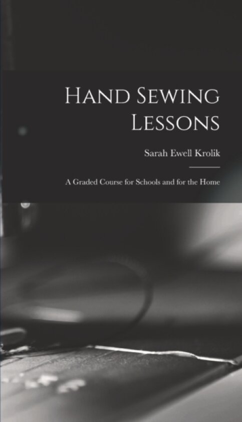 Hand Sewing Lessons; a Graded Course for Schools and for the Home av Sarah Ewell Krolik (Hardcover)