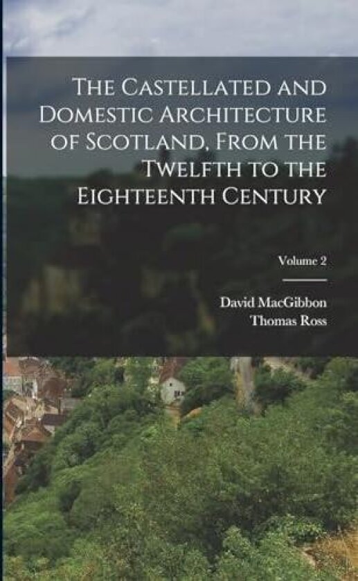 The Castellated and Domestic Architecture of Scotland, From the Twelfth to the Eighteenth Century; Volume 2 av David Macgibbon, Thomas Ross (Paperback)
