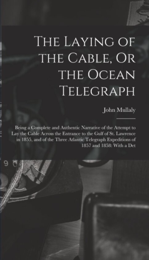 The Laying of the Cable, Or the Ocean Telegraph av John Mullaly (Hardcover)