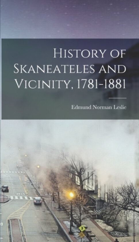 History of Skaneateles and Vicinity, 1781-1881 av Edmund Norman Leslie (Hardcover)
