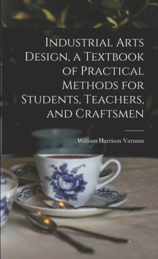 Industrial Arts Design, a Textbook of Practical Methods for Students, Teachers, and Craftsmen av William Harrison Varnum (Paperback)