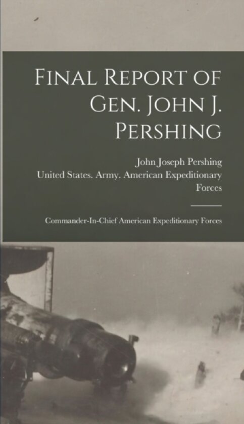 Final Report of Gen. John J. Pershing av John Joseph Pershing (Hardcover)