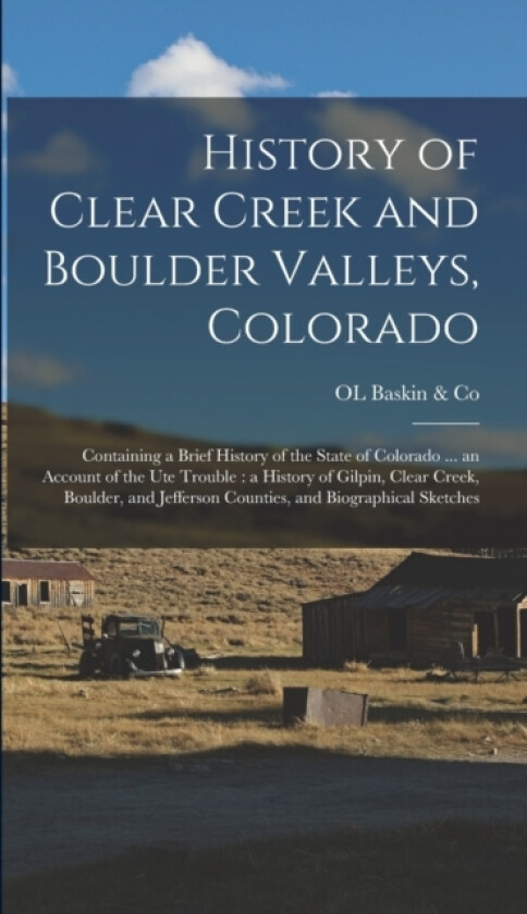 History of Clear Creek and Boulder Valleys, Colorado av Ol Baskin & Co (Hardcover)