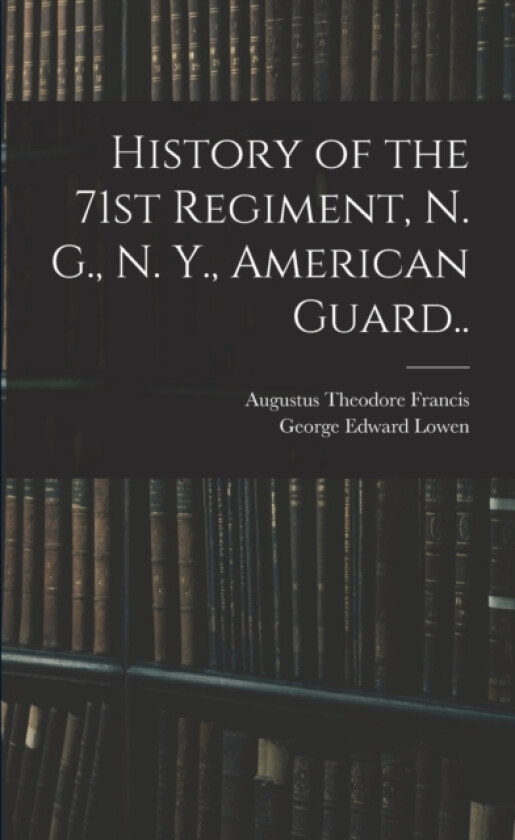 History of the 71st Regiment, N. G., N. Y., American Guard.. av Augustus Theodore Francis, George Edward Lowen (Paperback)