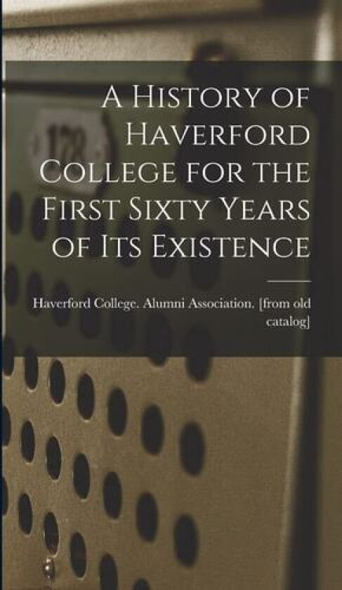 A History of Haverford College for the First Sixty Years of its Existence av Haverford College Alumni Association (Hardcover)