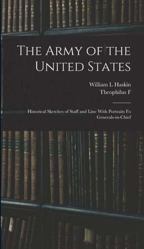 The Army of the United States av Theophilus F 1838-1912 Rodenbough, William L Haskin (Hardcover)