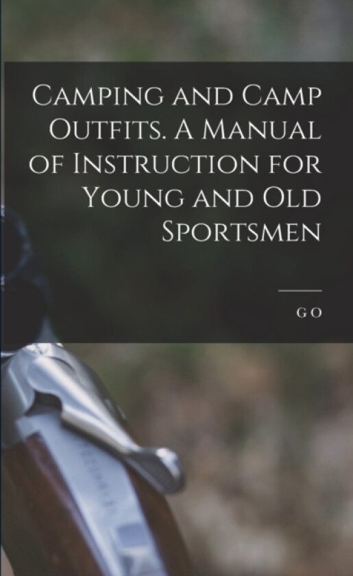 Camping and Camp Outfits. A Manual of Instruction for Young and old Sportsmen av G O 1846-1925 Shields (Paperback)