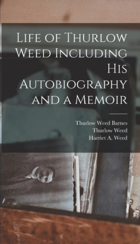 Life of Thurlow Weed Including His Autobiography and a Memoir av Thurlow Weed, Harriet a Weed, Thurlow Weed Barnes (Hardcover)
