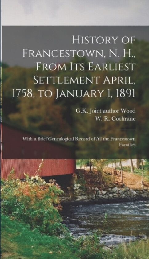 History of Francestown, N. H., From Its Earliest Settlement April, 1758, to January 1, 1891 av W R Cochrane, G K Joint Author Wood (Hardcover)