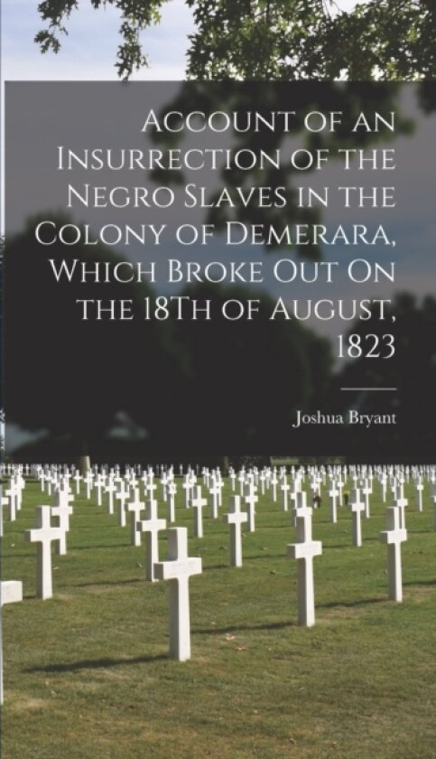 Account of an Insurrection of the Negro Slaves in the Colony of Demerara, Which Broke Out On the 18Th of August, 1823 av Joshua Bryant (Hardcover)