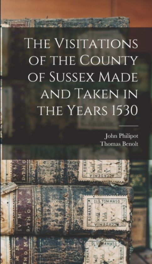 The Visitations of the County of Sussex Made and Taken in the Years 1530 av Thomas Benolt, John Philipot (Hardcover)