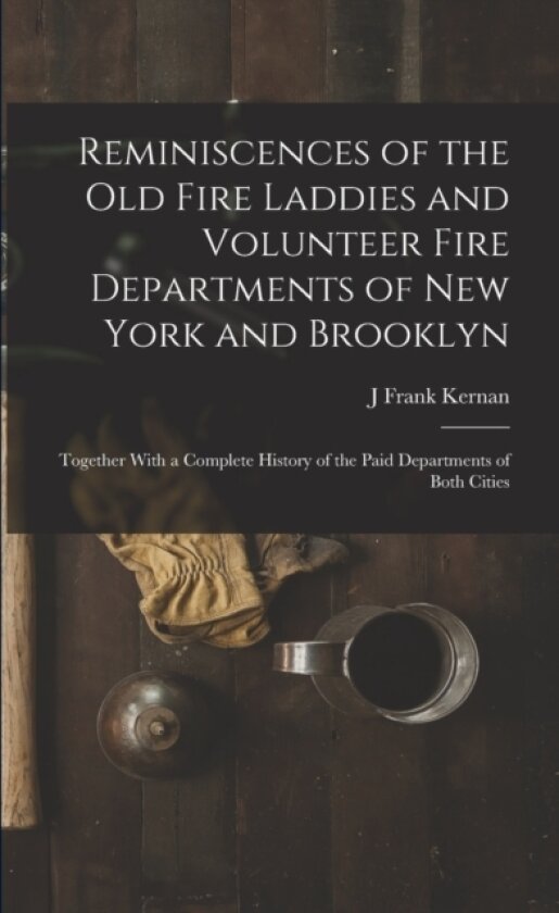 Reminiscences of the Old Fire Laddies and Volunteer Fire Departments of New York and Brooklyn av J Frank Kernan (Paperback)