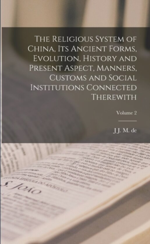 The Religious System of China, its Ancient Forms, Evolution, History and Present Aspect, Manners, Customs and Social Institutions Connected Therewith; Volume 2 av J J M De 1854-1921 Groot (Paperback)