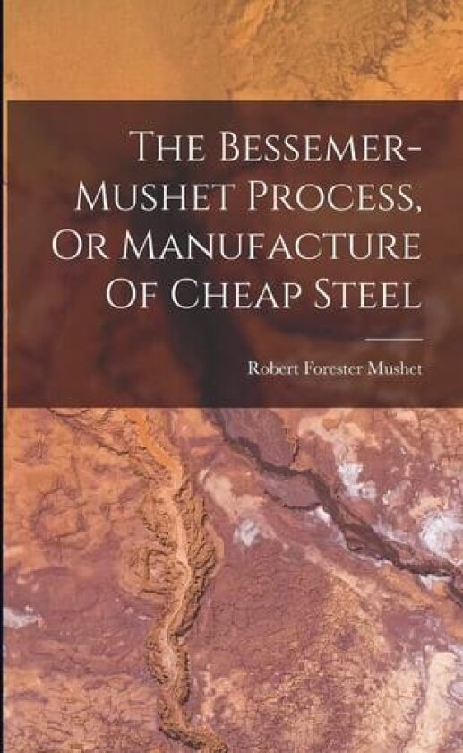 The Bessemer-mushet Process, Or Manufacture Of Cheap Steel av Robert Forester Mushet (Paperback)