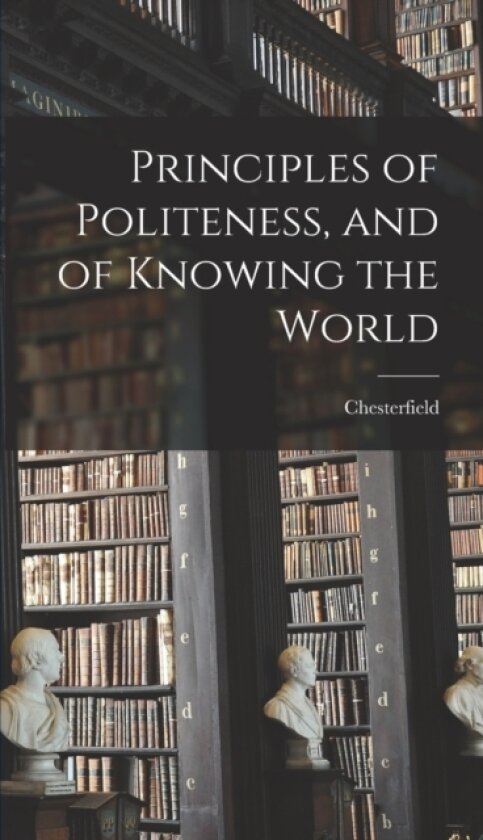 Principles of Politeness, and of Knowing the World av Chesterfield (Hardcover)