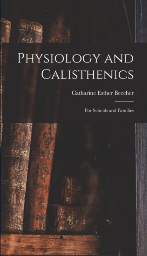 Physiology and Calisthenics av Catharine Esther Beecher (Hardcover)