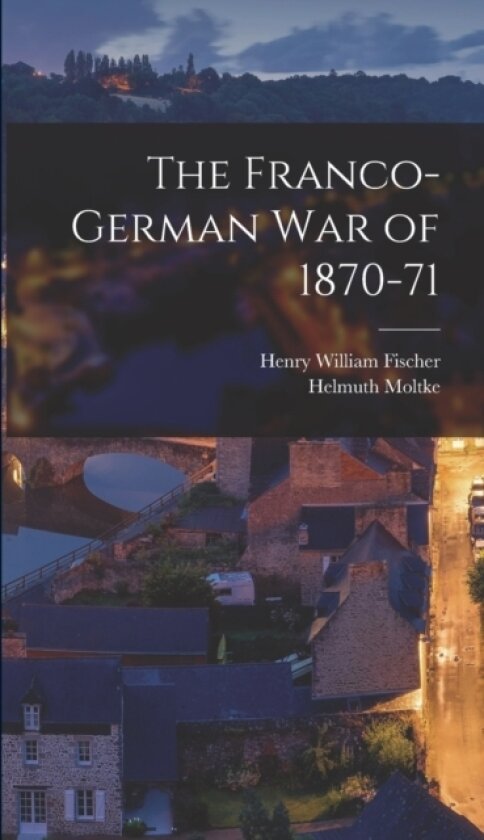 The Franco-German War of 1870-71 av Henry William Fischer, Helmuth Moltke (Hardcover)
