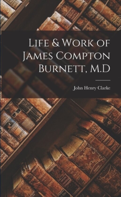 Life & Work of James Compton Burnett, M.D av John Henry Clarke (Paperback)