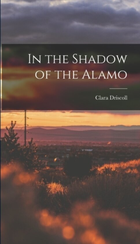 In the Shadow of the Alamo av Clara Driscoll (Hardcover)