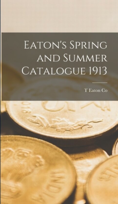 Eaton's Spring and Summer Catalogue 1913 av T Eaton Co (Hardcover)
