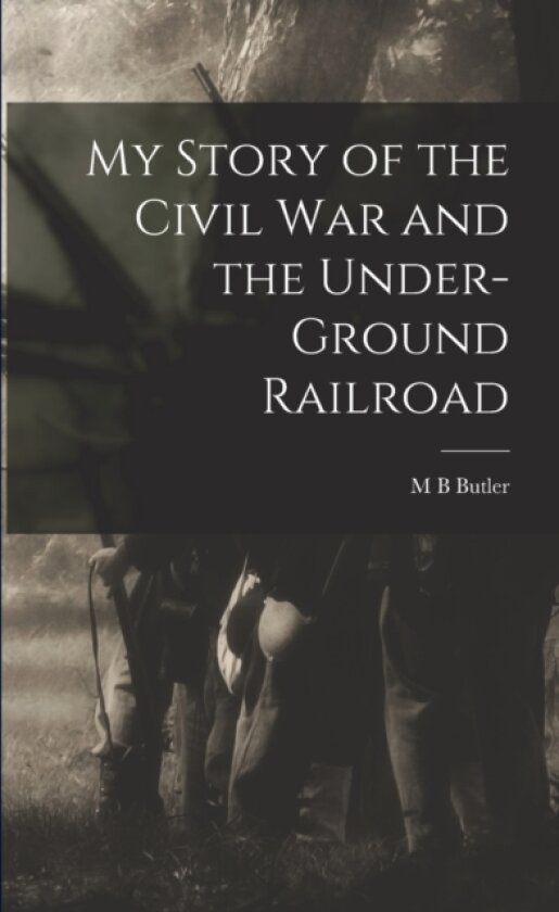My Story of the Civil war and the Under-ground Railroad av M B Butler (Paperback)