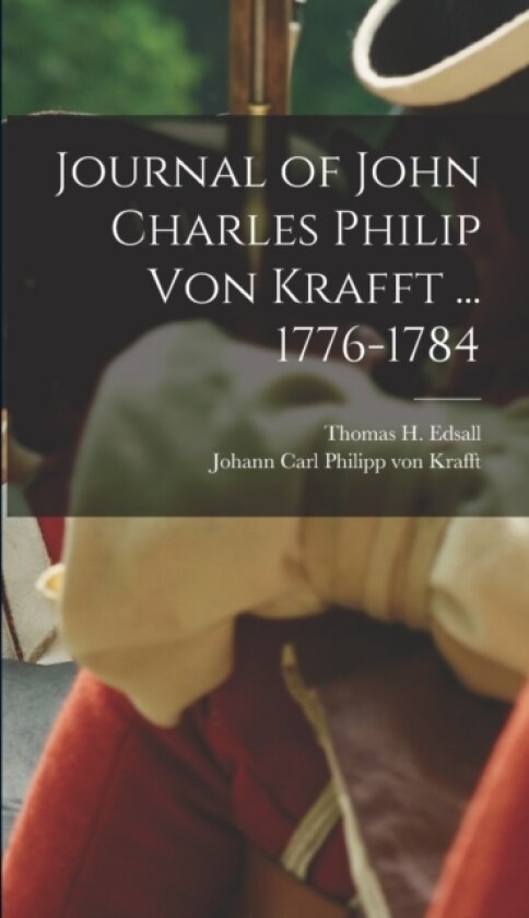 Journal of John Charles Philip von Krafft ... 1776-1784 av Thomas H Edsall, Johann Carl Philipp Von Krafft (Hardcover)