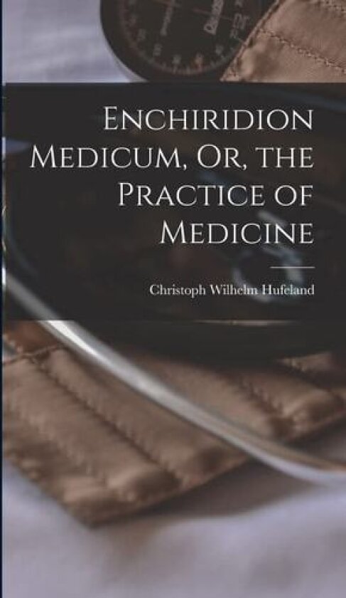 Enchiridion Medicum, Or, the Practice of Medicine av Christoph Wilhelm Hufeland (Hardcover)