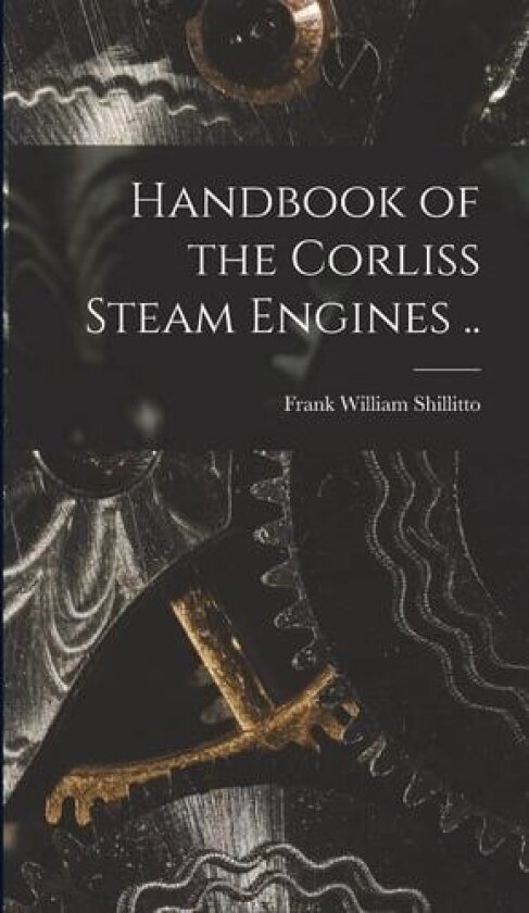 Handbook of the Corliss Steam Engines .. av Frank William Shillitto (Hardcover)