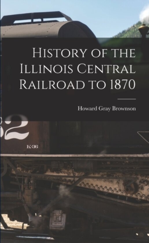 History of the Illinois Central Railroad to 1870 av Howard Gray Brownson (Paperback)