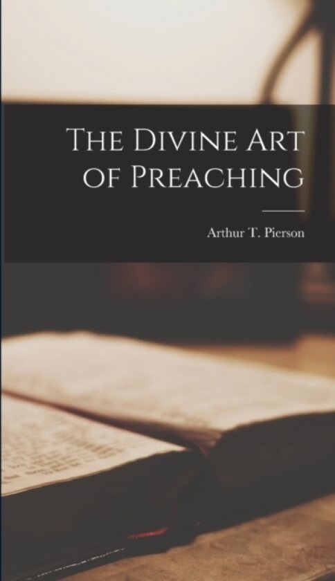 The Divine Art of Preaching av Arthur T Pierson (Hardcover)