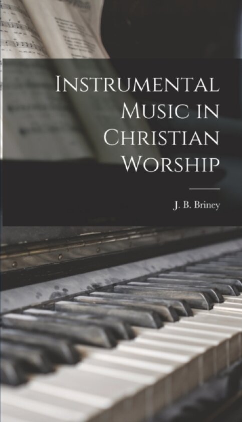 Instrumental Music in Christian Worship av J B Briney (Hardcover)