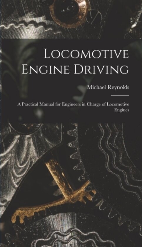 Locomotive Engine Driving; a Practical Manual for Engineers in Charge of Locomotive Engines av Michael Reynolds (Hardcover)