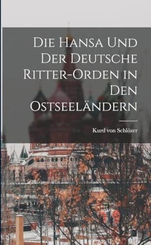 Die Hansa und der Deutsche Ritter-Orden in den Ostseelandern av Kurd Von Schlozer (Hardcover)