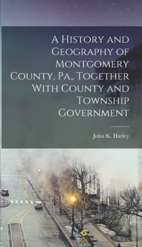 A History and Geography of Montgomery County, Pa., Together With County and Township Government av Harley John K (Hardcover)
