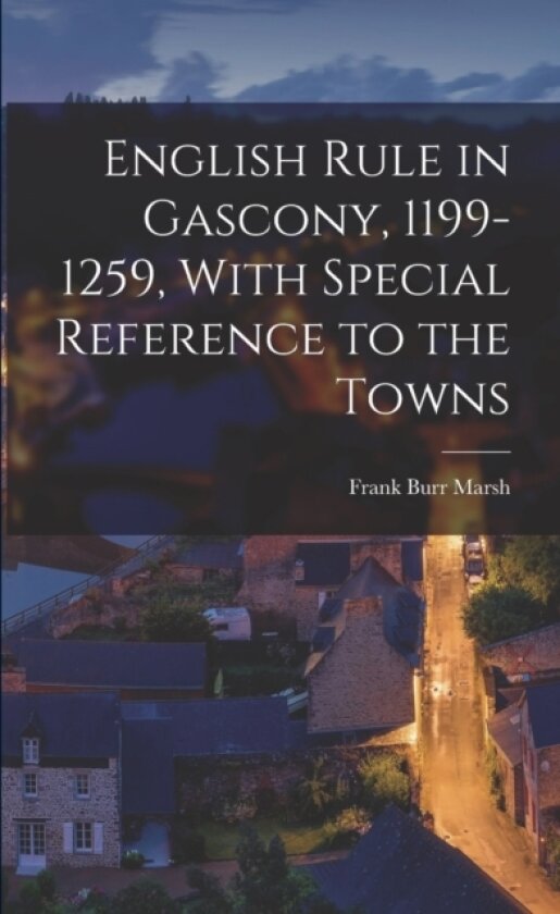 English Rule in Gascony, 1199-1259, With Special Reference to the Towns av Frank Burr Marsh (Paperback)