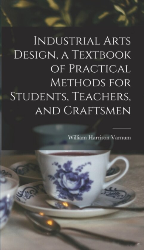 Industrial Arts Design, a Textbook of Practical Methods for Students, Teachers, and Craftsmen av William Harrison Varnum (Hardcover)