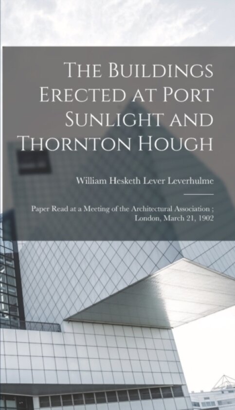 The Buildings Erected at Port Sunlight and Thornton Hough av William Hesketh Lever Leverhulme (Hardcover)