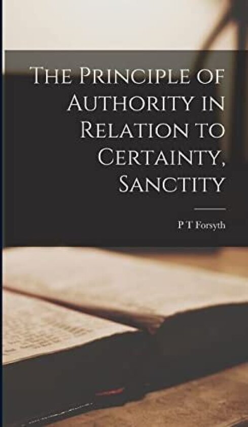 The Principle of Authority in Relation to Certainty, Sanctity av P T Forsyth (Hardcover)