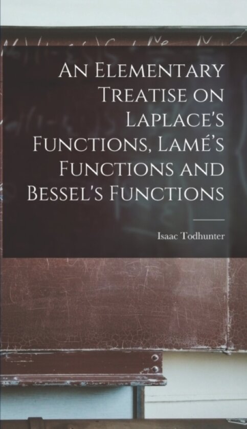 An Elementary Treatise on Laplace's Functions, Lame's Functions and Bessel's Functions av Isaac Todhunter (Hardcover)