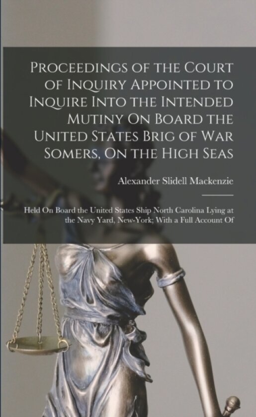 Proceedings of the Court of Inquiry Appointed to Inquire Into the Intended Mutiny On Board the United States Brig of War Somers, On the High Seas av Alexander Slidell MacKenzie (Paperback)