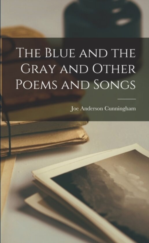 The Blue and the Gray and Other Poems and Songs av Joe Anderson Cunningham (Paperback)