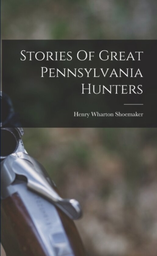 Stories Of Great Pennsylvania Hunters av Henry Wharton Shoemaker (Paperback)